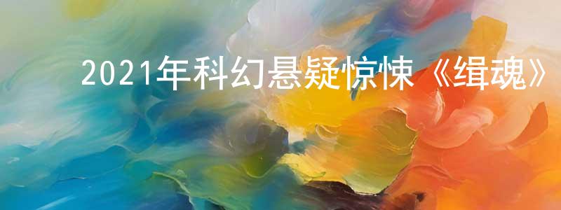 ﻿曹彦柏的网络影视资源,﻿2021年科幻悬疑惊悚《缉魂》HD国语中英双字迅雷下载_电影天堂